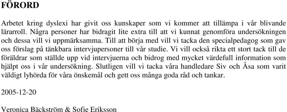 Till att börja med vill vi tacka den specialpedagog som gav oss förslag på tänkbara intervjupersoner till vår studie.