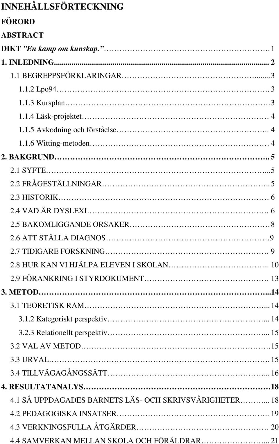 7 TIDIGARE FORSKNING 9 2.8 HUR KAN VI HJÄLPA ELEVEN I SKOLAN... 10 2.9 FÖRANKRING I STYRDOKUMENT 13 3. METOD...14 3.1 TEORETISK RAM... 14 3.1.2 Kategoriskt perspektiv... 14 3.2.3 Relationellt perspektiv.