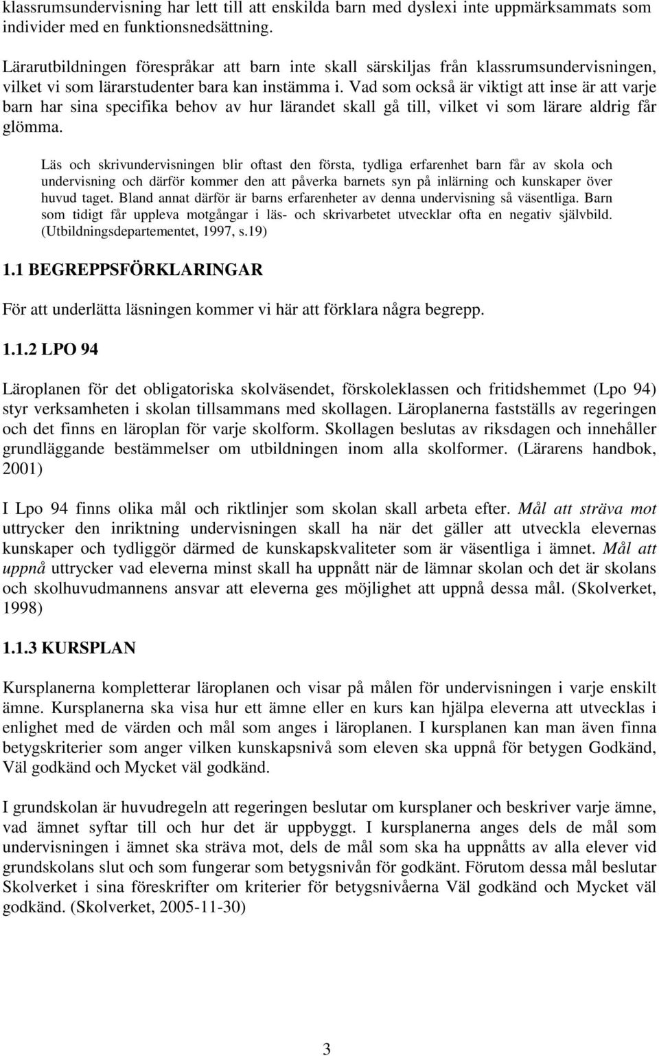 Vad som också är viktigt att inse är att varje barn har sina specifika behov av hur lärandet skall gå till, vilket vi som lärare aldrig får glömma.