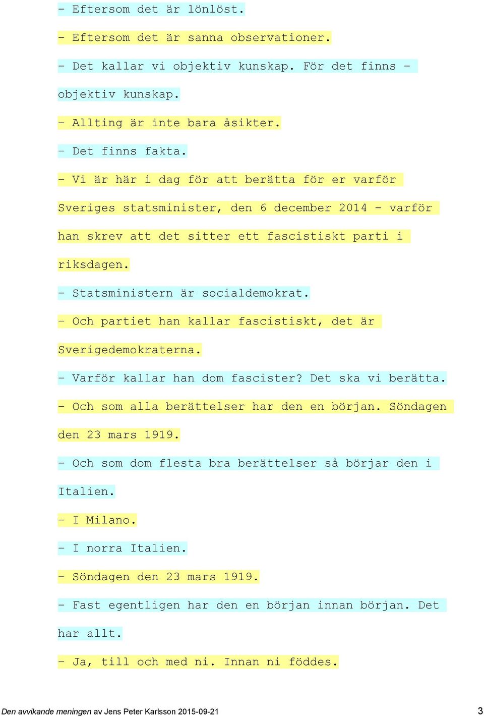 Och partiet han kallar fascistiskt, det är Sverigedemokraterna. Varför kallar han dom fascister? Det ska vi berätta. Och som alla berättelser har den en början. Söndagen den 23 mars 1919.