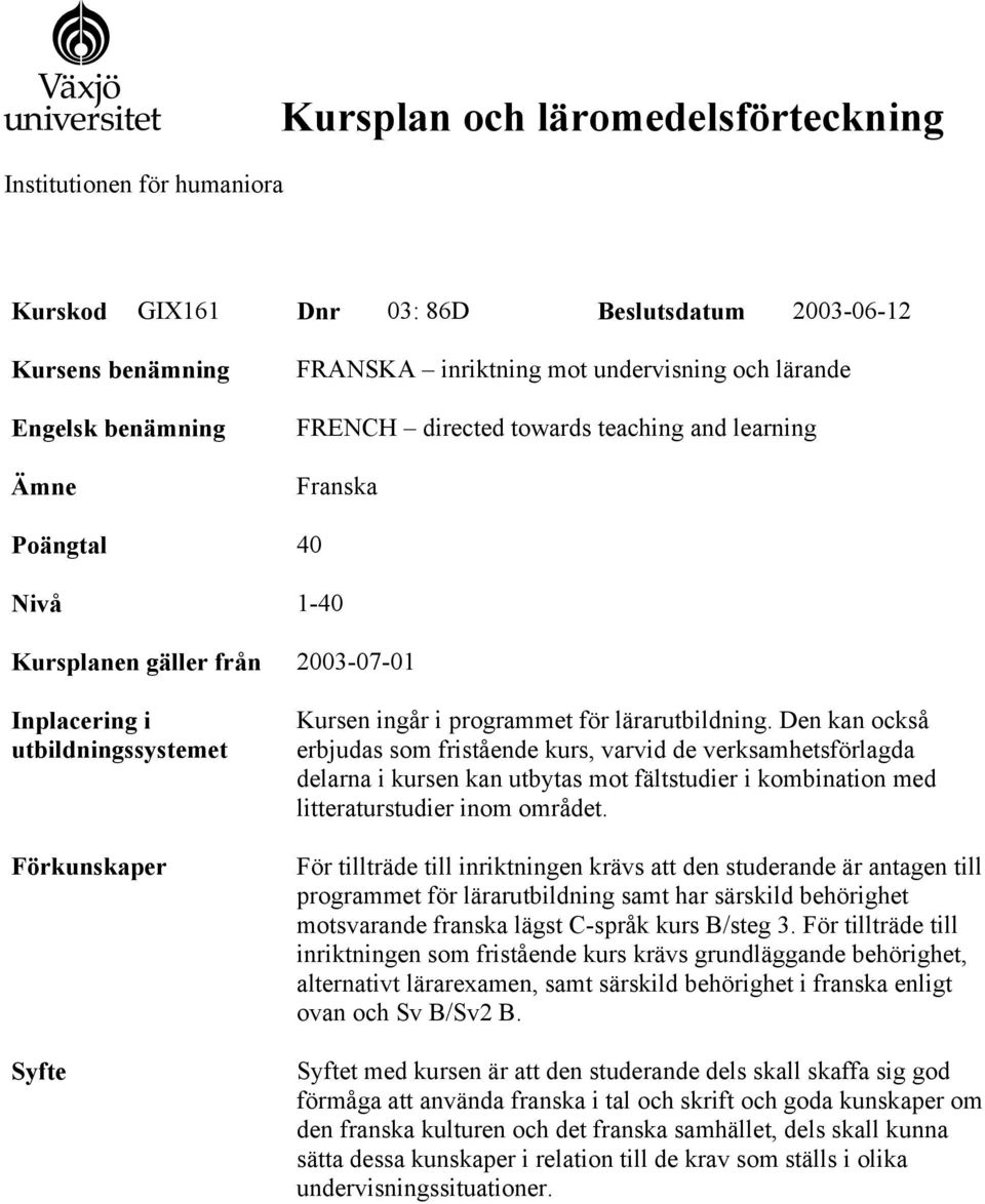 för lärarutbildning. Den kan också erbjudas som fristående kurs, varvid de verksamhetsförlagda delarna i kursen kan utbytas mot fältstudier i kombination med litteraturstudier inom området.