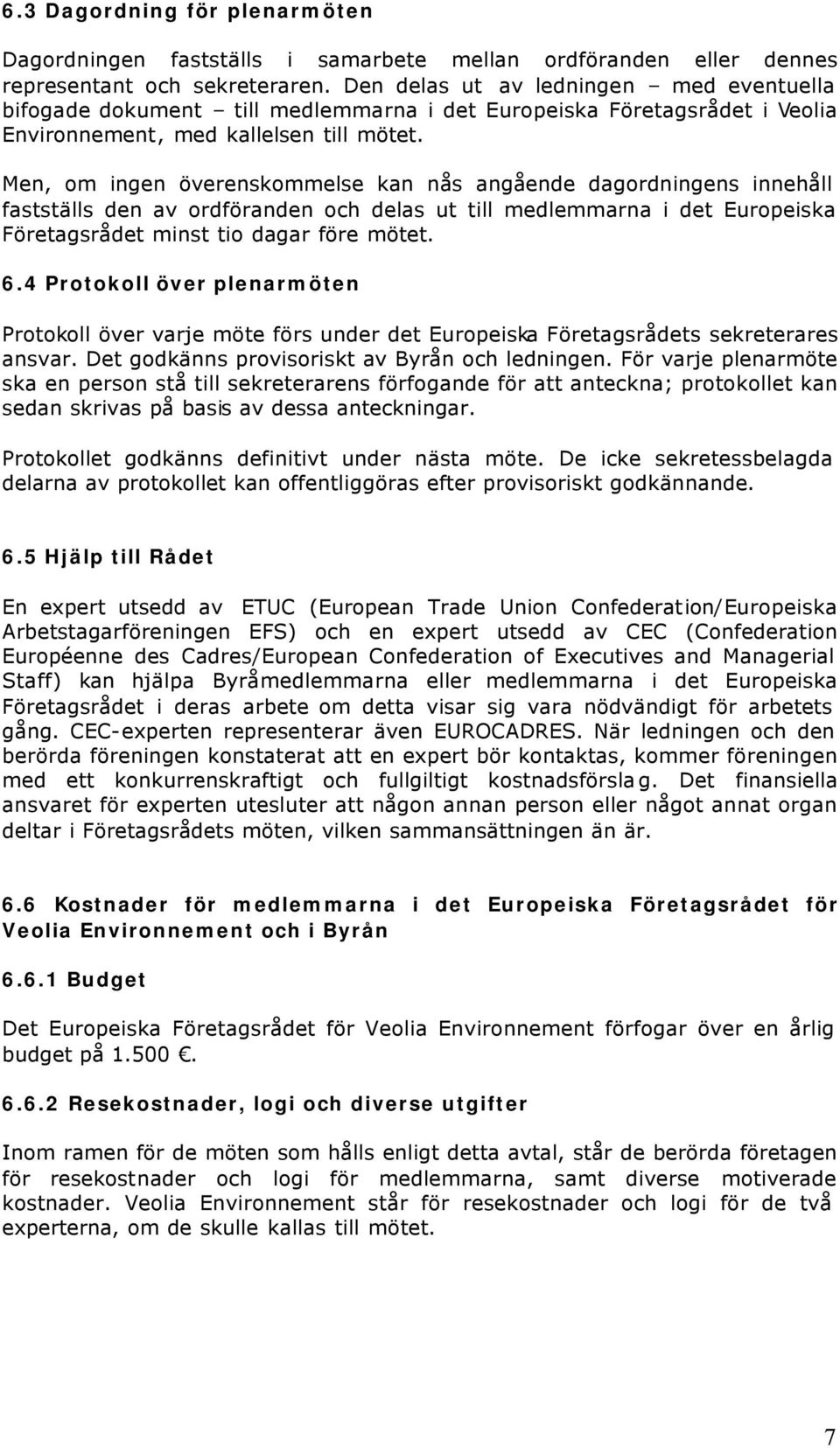 Men, om ingen överenskommelse kan nås angående dagordningens innehåll fastställs den av ordföranden och delas ut till medlemmarna i det Europeiska Företagsrådet minst tio dagar före mötet. 6.