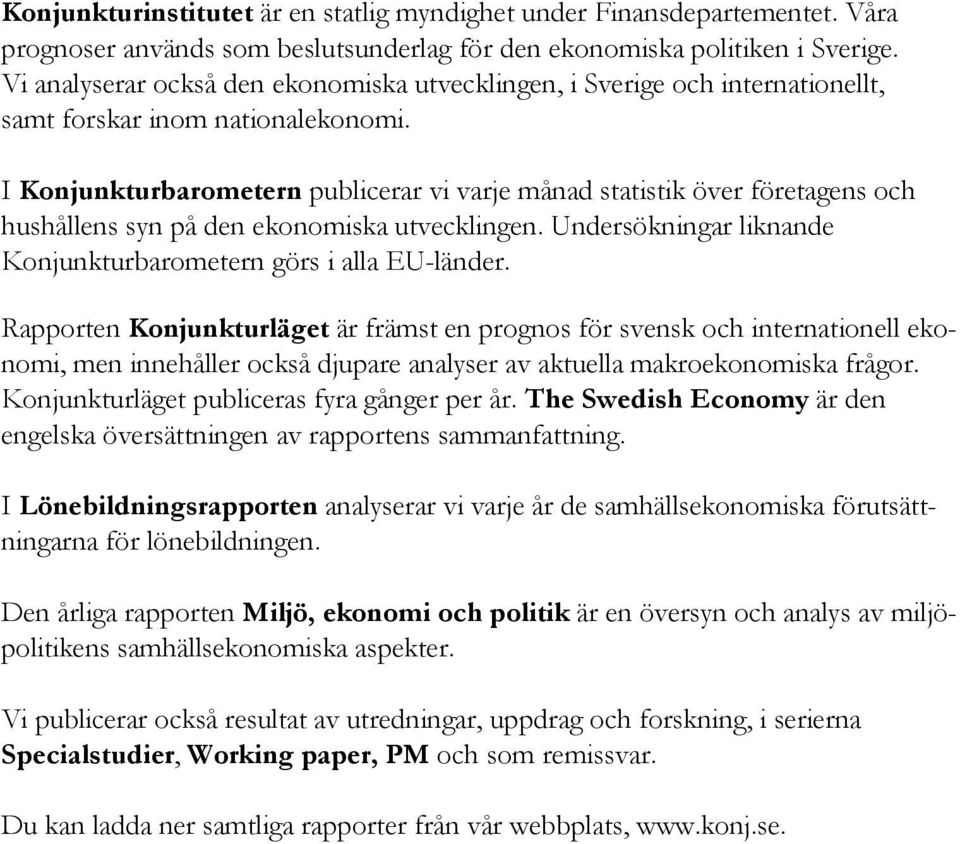 I Konjunkturbarometern publicerar vi varje månad statistik över företagens och hushållens syn på den ekonomiska utvecklingen. Undersökningar liknande Konjunkturbarometern görs i alla EU-länder.