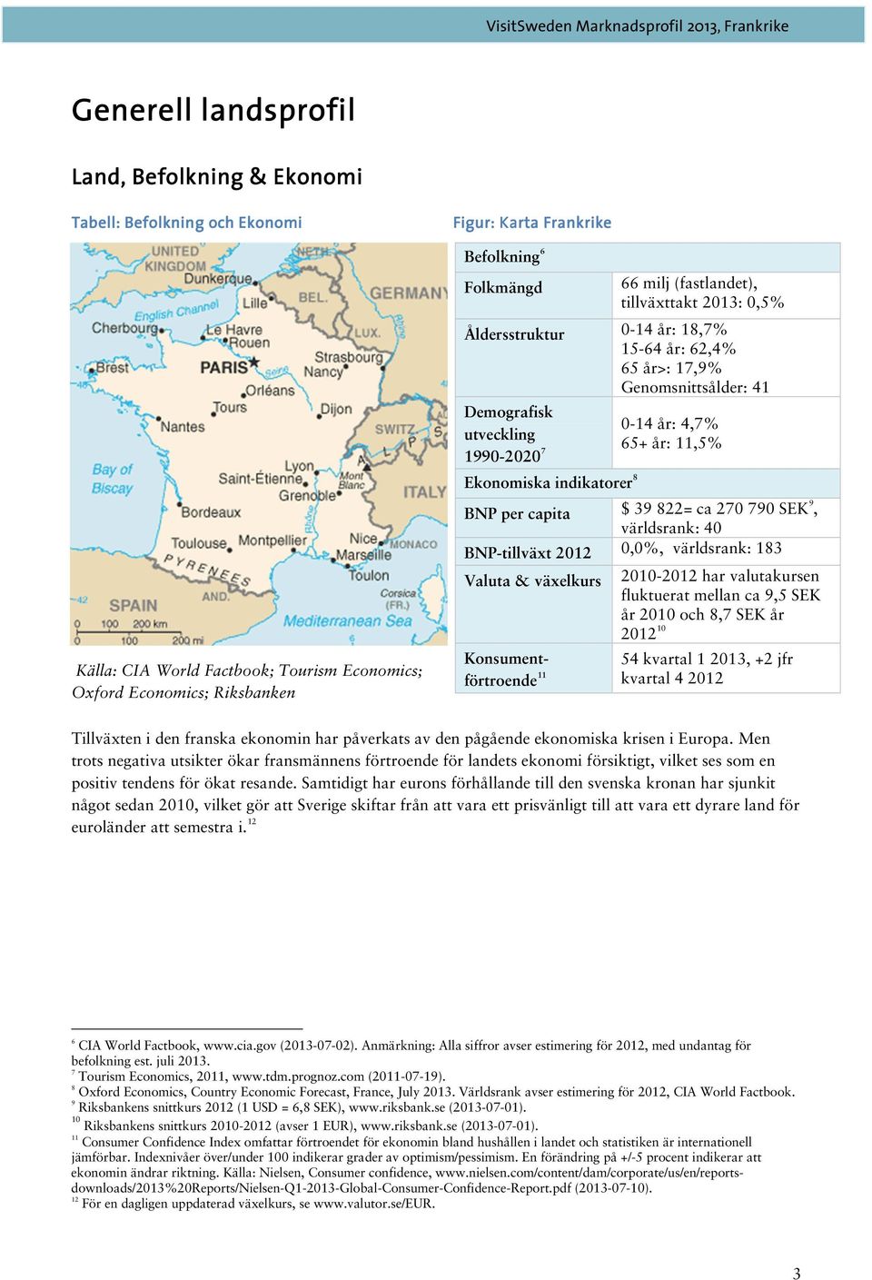 4,7% 65+ år: 11,5% BNP per capita $ 39 822= ca 270 790 SEK 9, världsrank: 40 BNP-tillväxt 2012 0,0%, världsrank: 183 Valuta & växelkurs Konsumentförtroende 11 2010-2012 har valutakursen fluktuerat