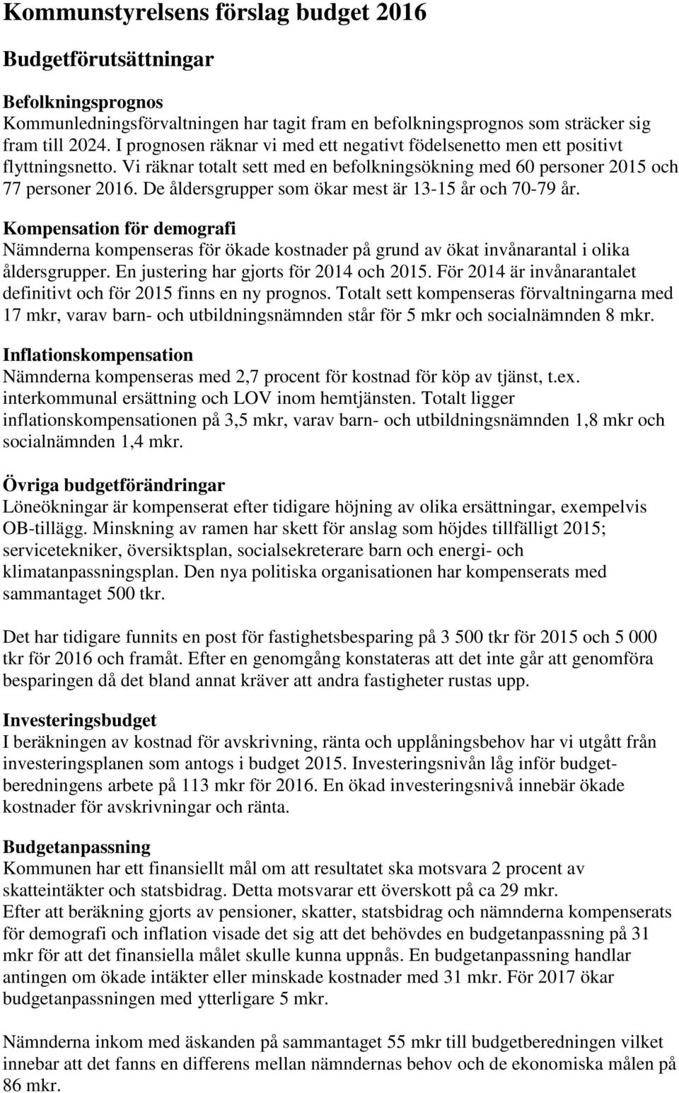 De åldersgrupper som ökar mest är 13-15 år och 70-79 år. Kompensation för demografi Nämnderna kompenseras för ökade kostnader på grund av ökat invånarantal i olika åldersgrupper.