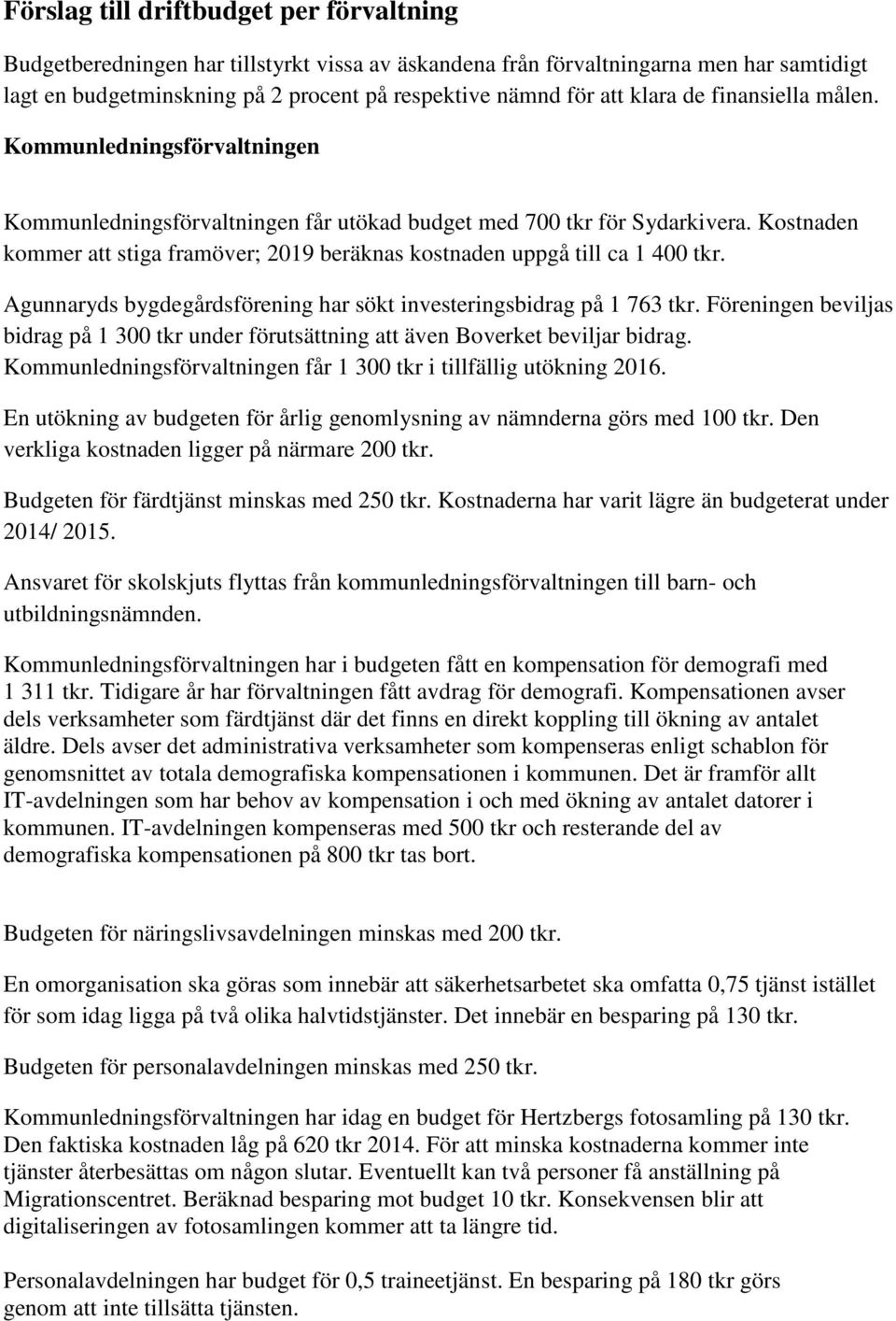 Kostnaden kommer att stiga framöver; 2019 beräknas kostnaden uppgå till ca 1 400 tkr. Agunnaryds bygdegårdsförening har sökt investeringsbidrag på 1 763 tkr.