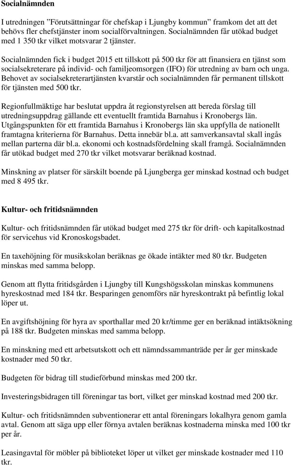 Socialnämnden fick i budget 2015 ett tillskott på 500 tkr för att finansiera en tjänst som socialsekreterare på individ- och familjeomsorgen (IFO) för utredning av barn och unga.