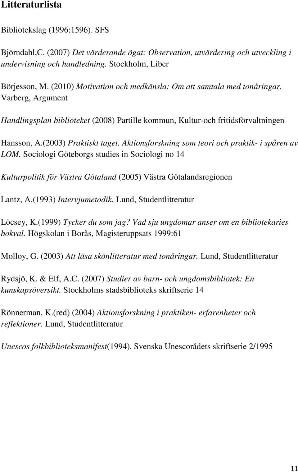 Aktionsforskning som teori och praktik- i spåren av LOM. Sociologi Göteborgs studies in Sociologi no 14 Kulturpolitik för Västra Götaland (2005) Västra Götalandsregionen Lantz, A.