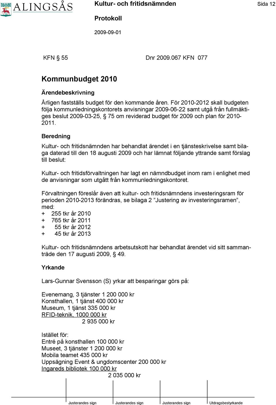 Beredning Kultur- och fritidsnämnden har behandlat ärendet i en tjänsteskrivelse samt bilaga daterad till den 18 augusti 2009 och har lämnat följande yttrande samt förslag till beslut: Kultur- och