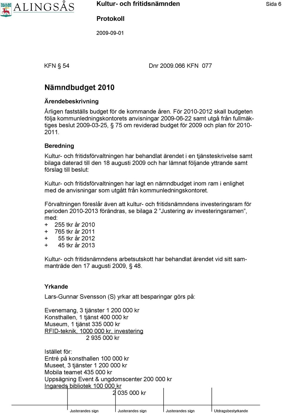 Beredning Kultur- och fritidsförvaltningen har behandlat ärendet i en tjänsteskrivelse samt bilaga daterad till den 18 augusti 2009 och har lämnat följande yttrande samt förslag till beslut: Kultur-