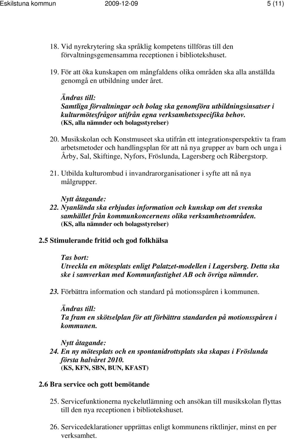 Ändras till: Samtliga förvaltningar och bolag ska genomföra utbildningsinsatser i kulturmötesfrågor utifrån egna verksamhetsspecifika behov. (KS, alla nämnder och bolagsstyrelser) 20.