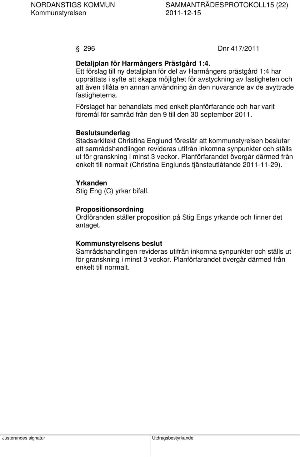 av de avyttrade fastigheterna. Förslaget har behandlats med enkelt planförfarande och har varit föremål för samråd från den 9 till den 30 september 2011.