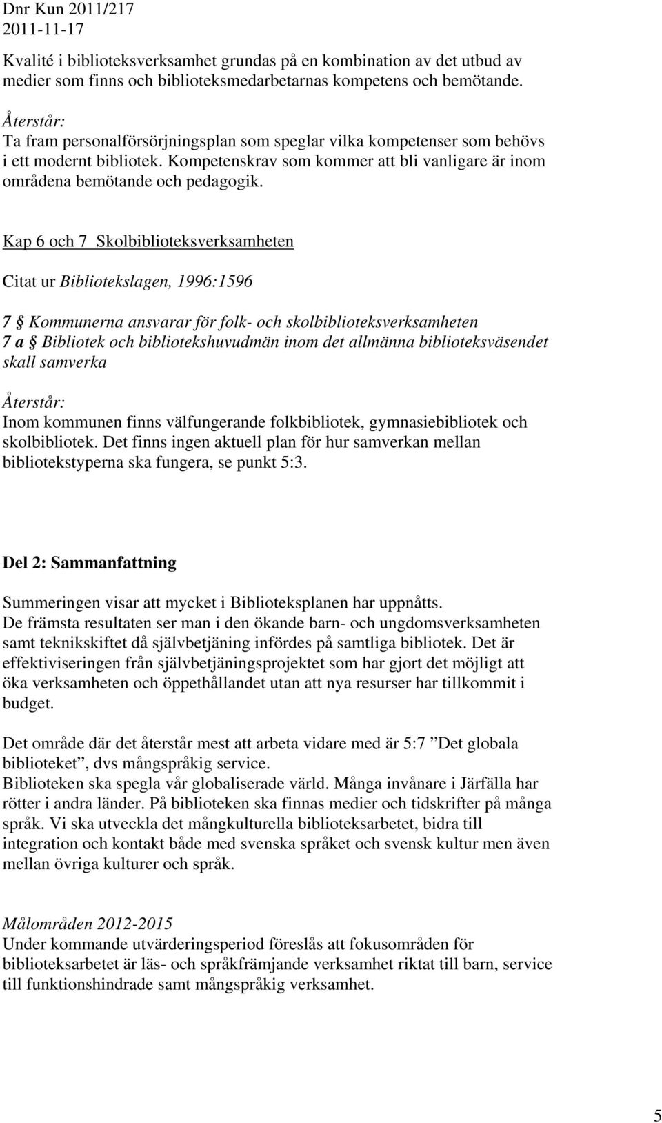 Kap 6 och 7 Skolbiblioteksverksamheten Citat ur Bibliotekslagen, 1996:1596 7 Kommunerna ansvarar för folk- och skolbiblioteksverksamheten 7 a Bibliotek och bibliotekshuvudmän inom det allmänna