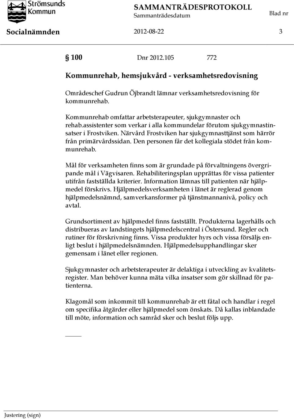 Närvård Frostviken har sjukgymnasttjänst som härrör från primärvårdssidan. Den personen får det kollegiala stödet från kommunrehab.