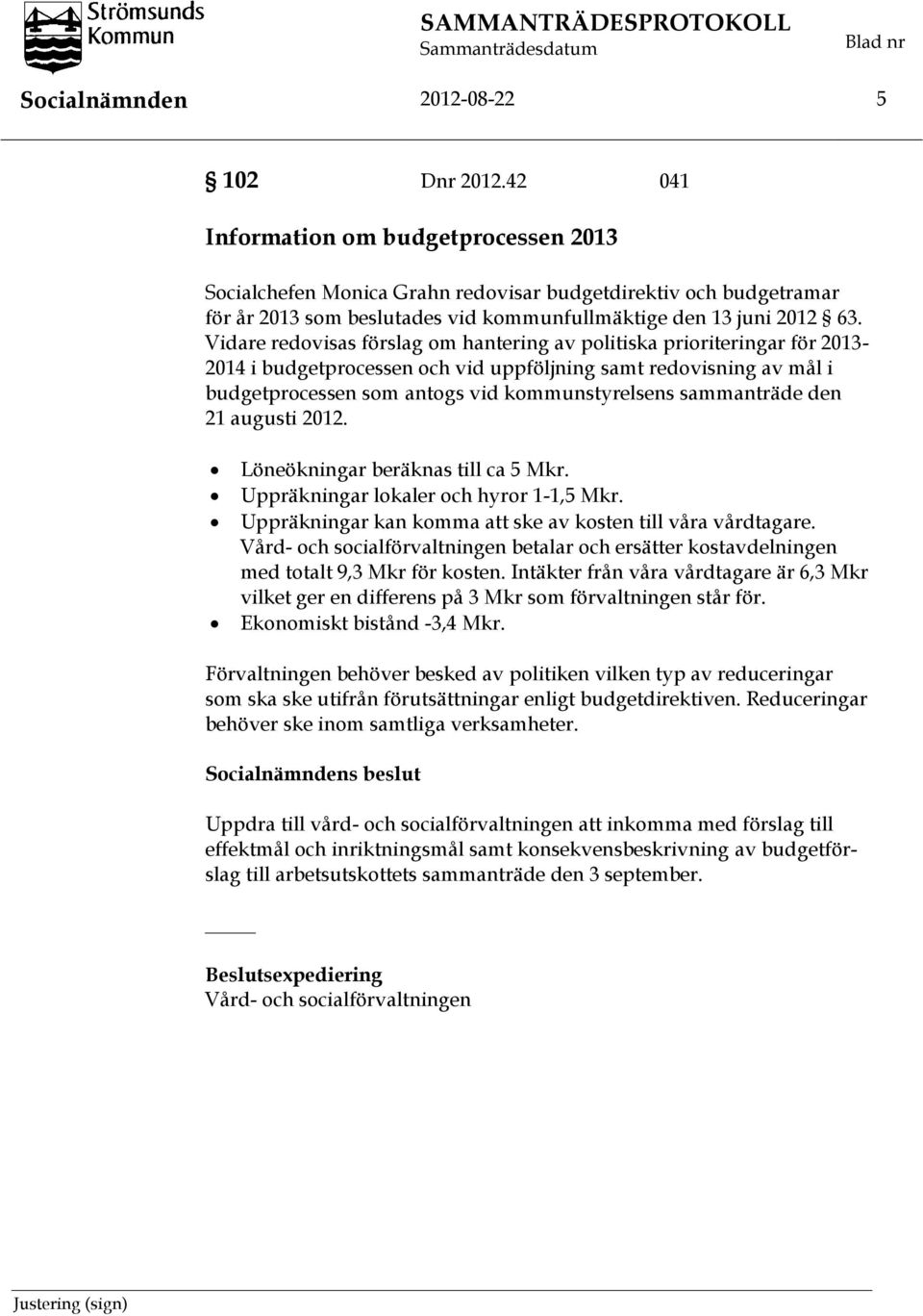 Vidare redovisas förslag om hantering av politiska prioriteringar för 2013-2014 i budgetprocessen och vid uppföljning samt redovisning av mål i budgetprocessen som antogs vid kommunstyrelsens