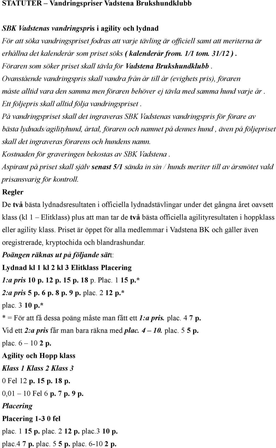 Regler De två bästa lydnadsresultaten i officiella lydnadstävlingar under det gångna året oavsett klass (kl 1 Elitklass) plus att man tar de två bästa officiella agilityresultaten i hoppklass eller