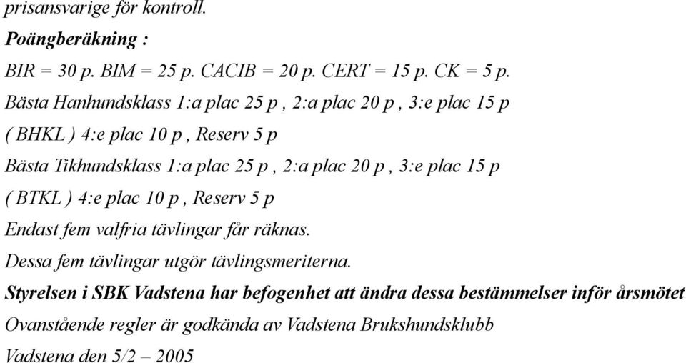 Bästa Hanhundsklass 1:a plac 25 p, 2:a plac 20 p, 3:e plac 15 p ( BHKL ) 4:e plac 10 p, Reserv 5