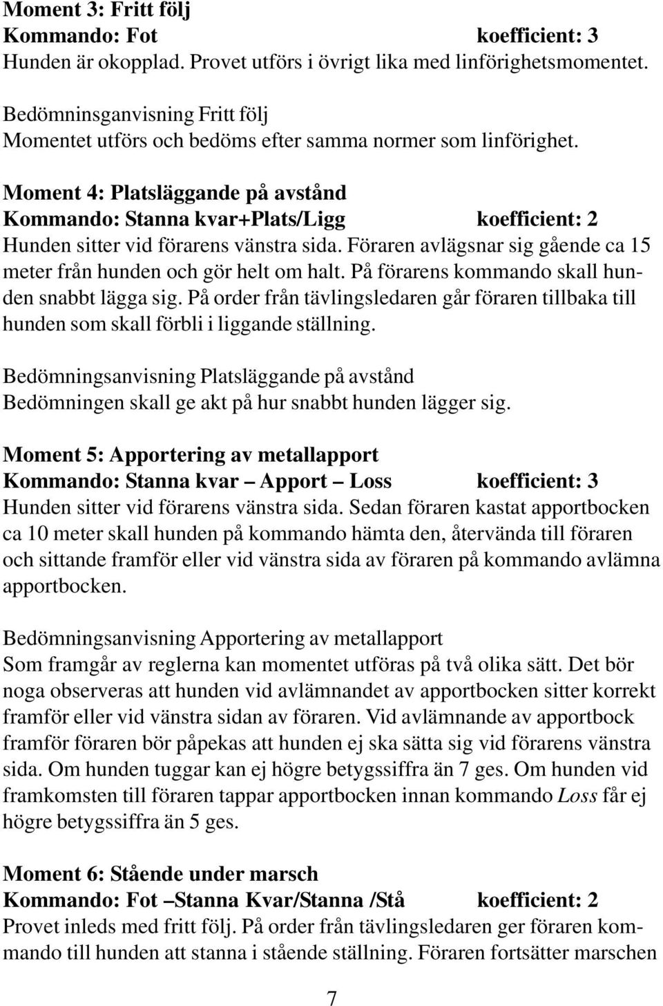 Moment 4: Platsläggande på avstånd Kommando: Stanna kvar+plats/ligg koefficient: 2 Hunden sitter vid förarens vänstra sida. Föraren avlägsnar sig gående ca 15 meter från hunden och gör helt om halt.