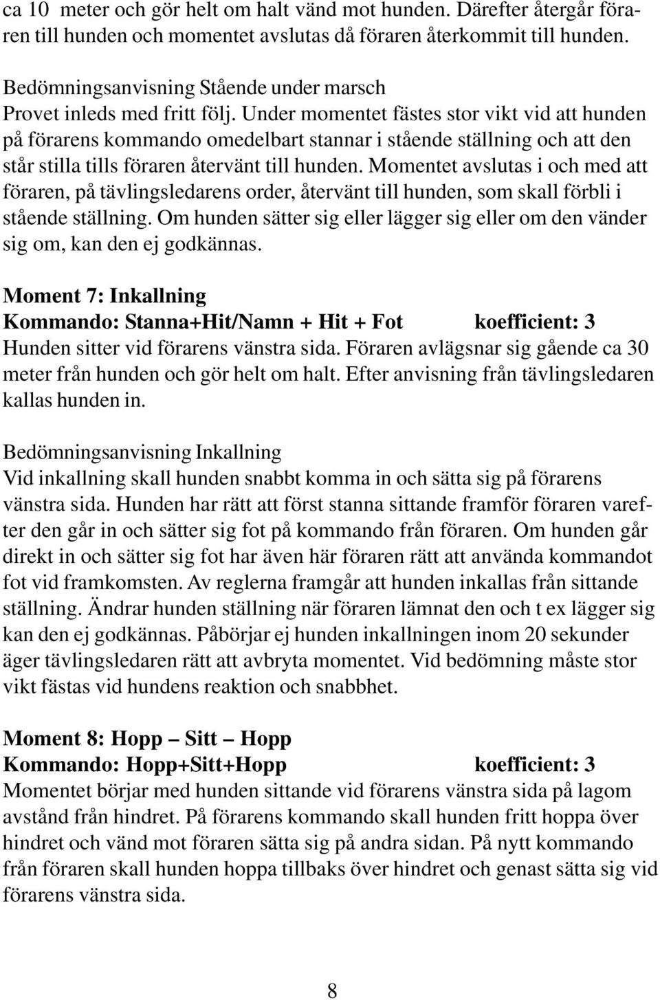 Under momentet fästes stor vikt vid att hunden på förarens kommando omedelbart stannar i stående ställning och att den står stilla tills föraren återvänt till hunden.