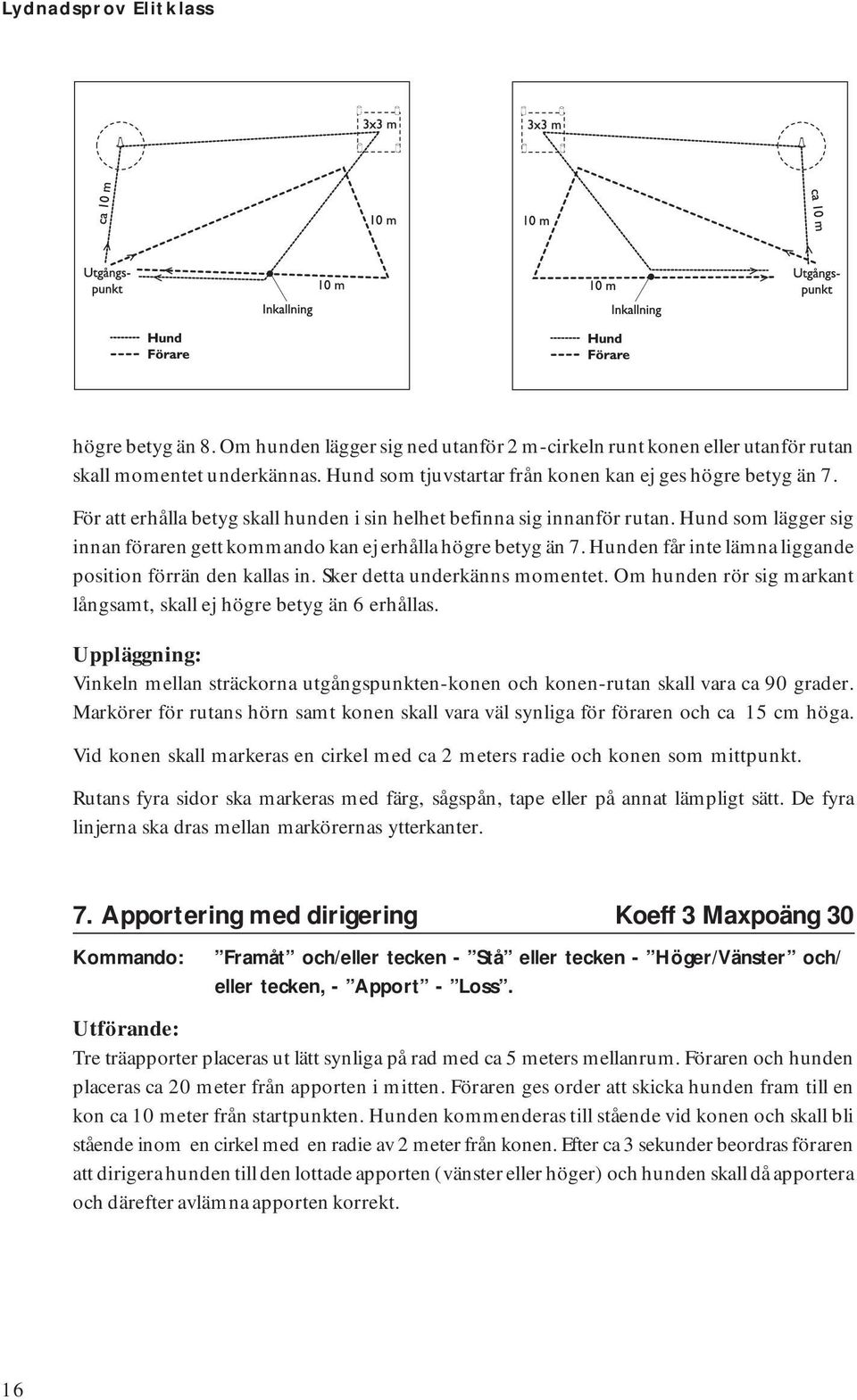 Hund som lägger sig innan föraren gett kommando kan ej erhålla högre betyg än 7. Hunden får inte lämna liggande position förrän den kallas in. Sker detta underkänns momentet.