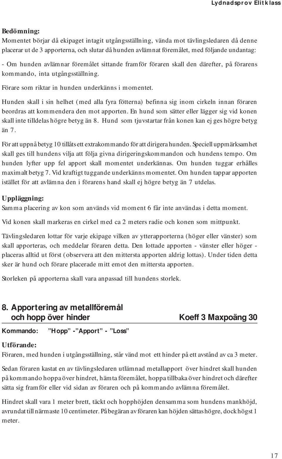 Hunden skall i sin helhet (med alla fyra fötterna) befinna sig inom cirkeln innan föraren beordras att kommendera den mot apporten.