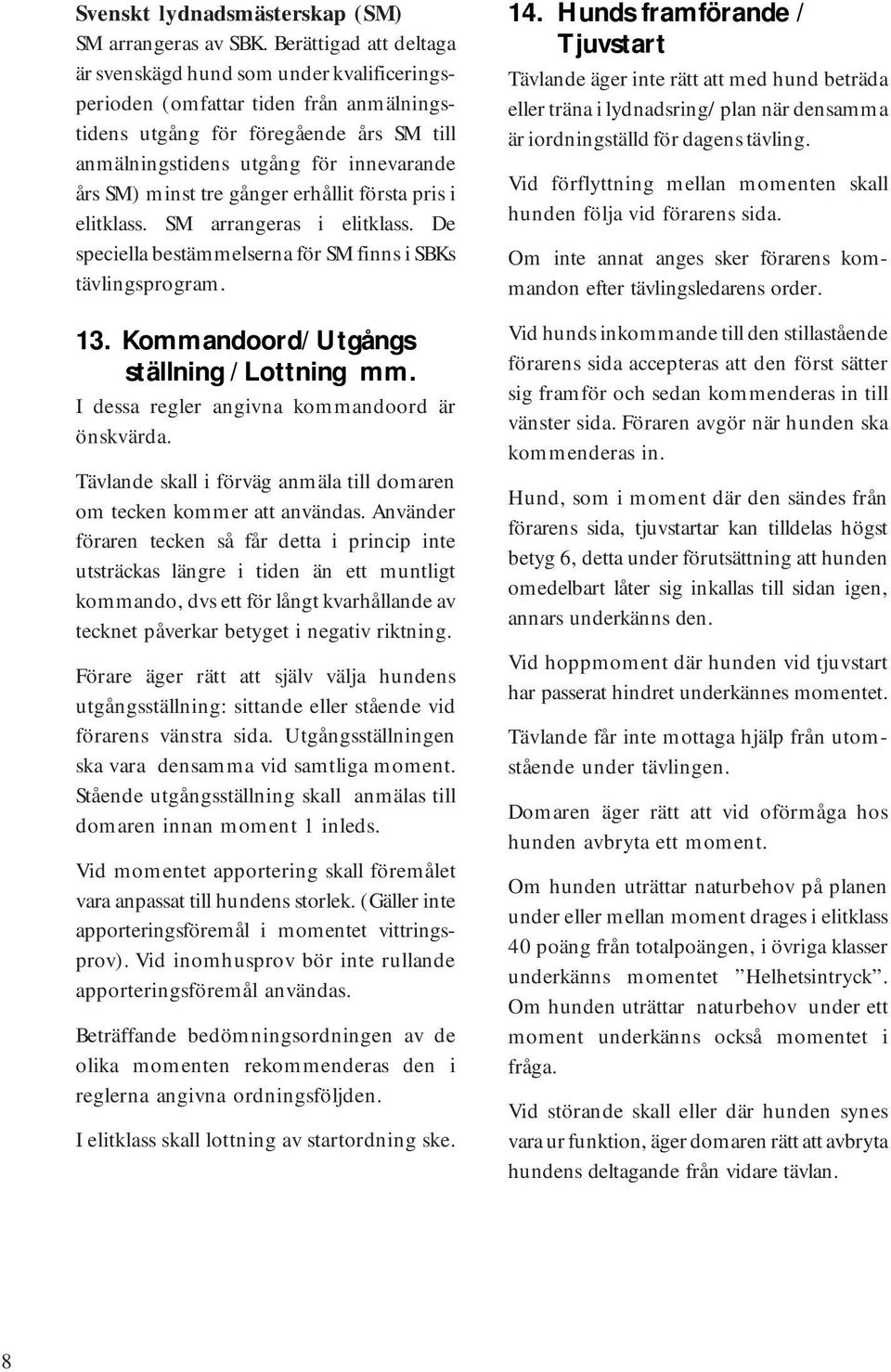 tre gånger erhållit första pris i elitklass. SM arrangeras i elitklass. De speciella bestämmelserna för SM finns i SBKs tävlingsprogram. 13. Kommandoord/ Utgångs ställning / Lottning mm.