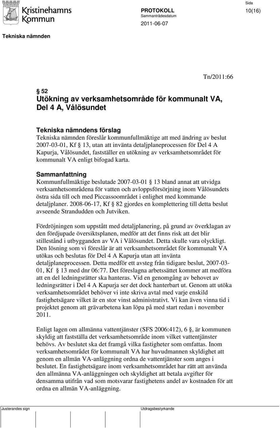 Sammanfattning Kommunfullmäktige beslutade 2007-03-01 13 bland annat att utvidga verksamhetsområdena för vatten och avloppsförsörjning inom Vålösundets östra sida till och med Piccassoområdet i