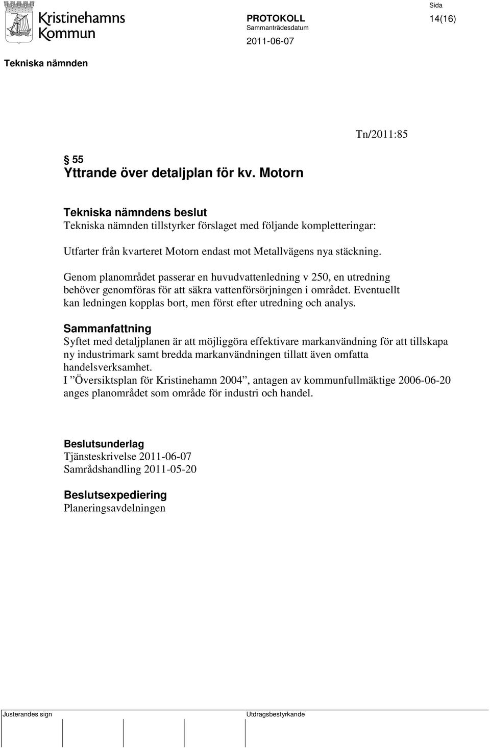 Genom planområdet passerar en huvudvattenledning v 250, en utredning behöver genomföras för att säkra vattenförsörjningen i området.