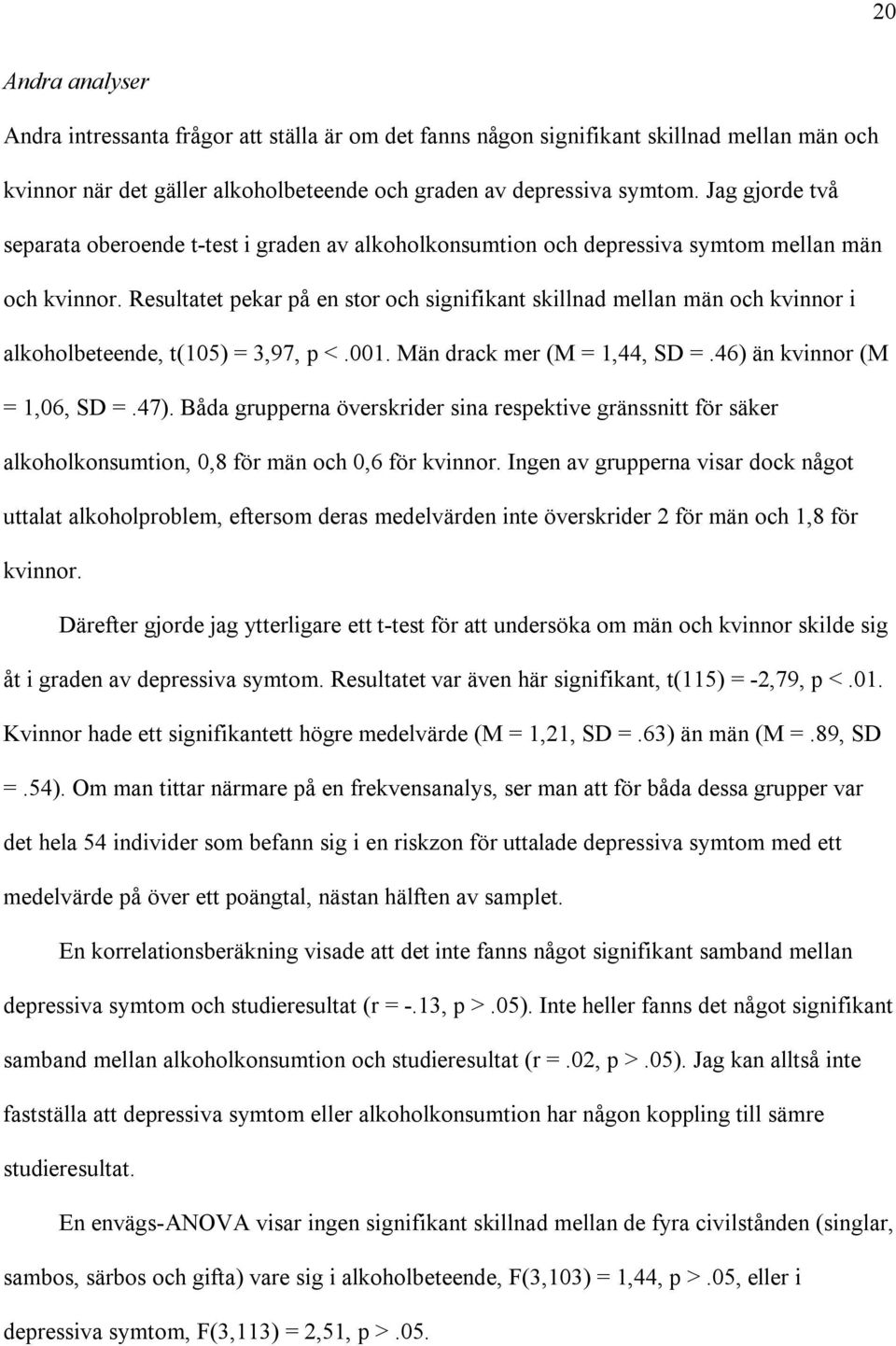 Resultatet pekar på en stor och signifikant skillnad mellan män och kvinnor i alkoholbeteende, t(105) = 3,97, p <.001. Män drack mer (M = 1,44, SD =.46) än kvinnor (M = 1,06, SD =.47).