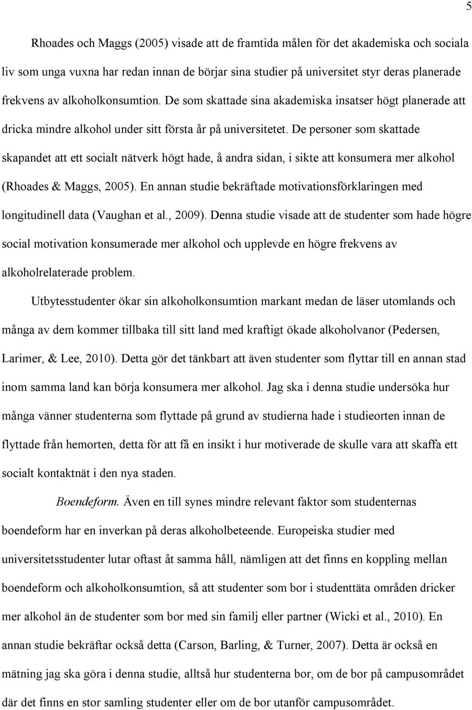 De personer som skattade skapandet att ett socialt nätverk högt hade, å andra sidan, i sikte att konsumera mer alkohol (Rhoades & Maggs, 2005).