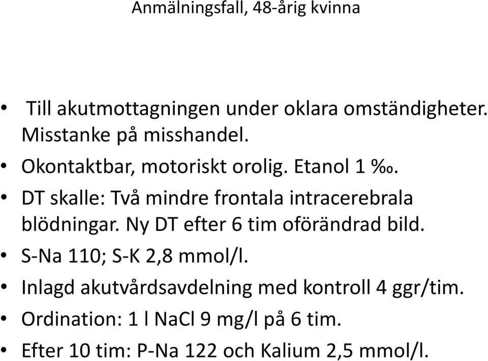 DT skalle: Två mindre frontala intracerebrala blödningar. Ny DT efter 6 tim oförändrad bild.