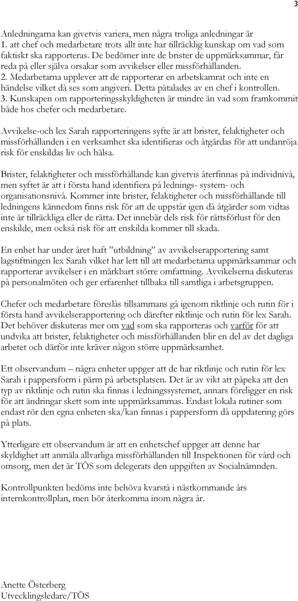 Medarbetarna upplever att de rapporterar en arbetskamrat och inte en händelse vilket då ses som angiveri. Detta påtalades av en chef i kontrollen. 3.