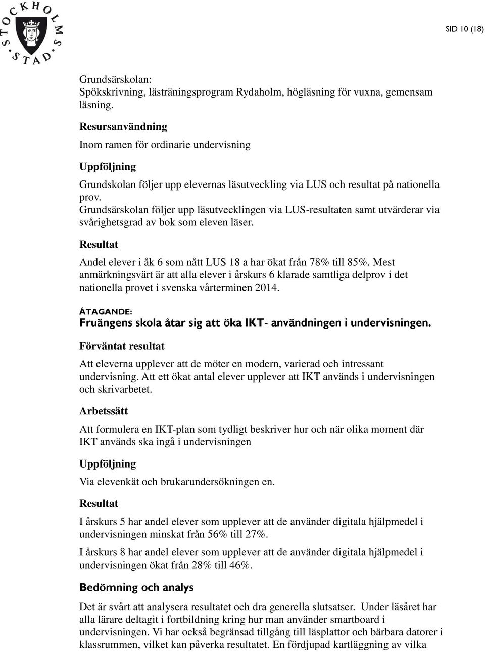 Grundsärskolan följer upp läsutvecklingen via LUS-resultaten samt utvärderar via svårighetsgrad av bok som eleven läser. Resultat Andel elever i åk 6 som nått LUS 18 a har ökat från 78% till 85%.