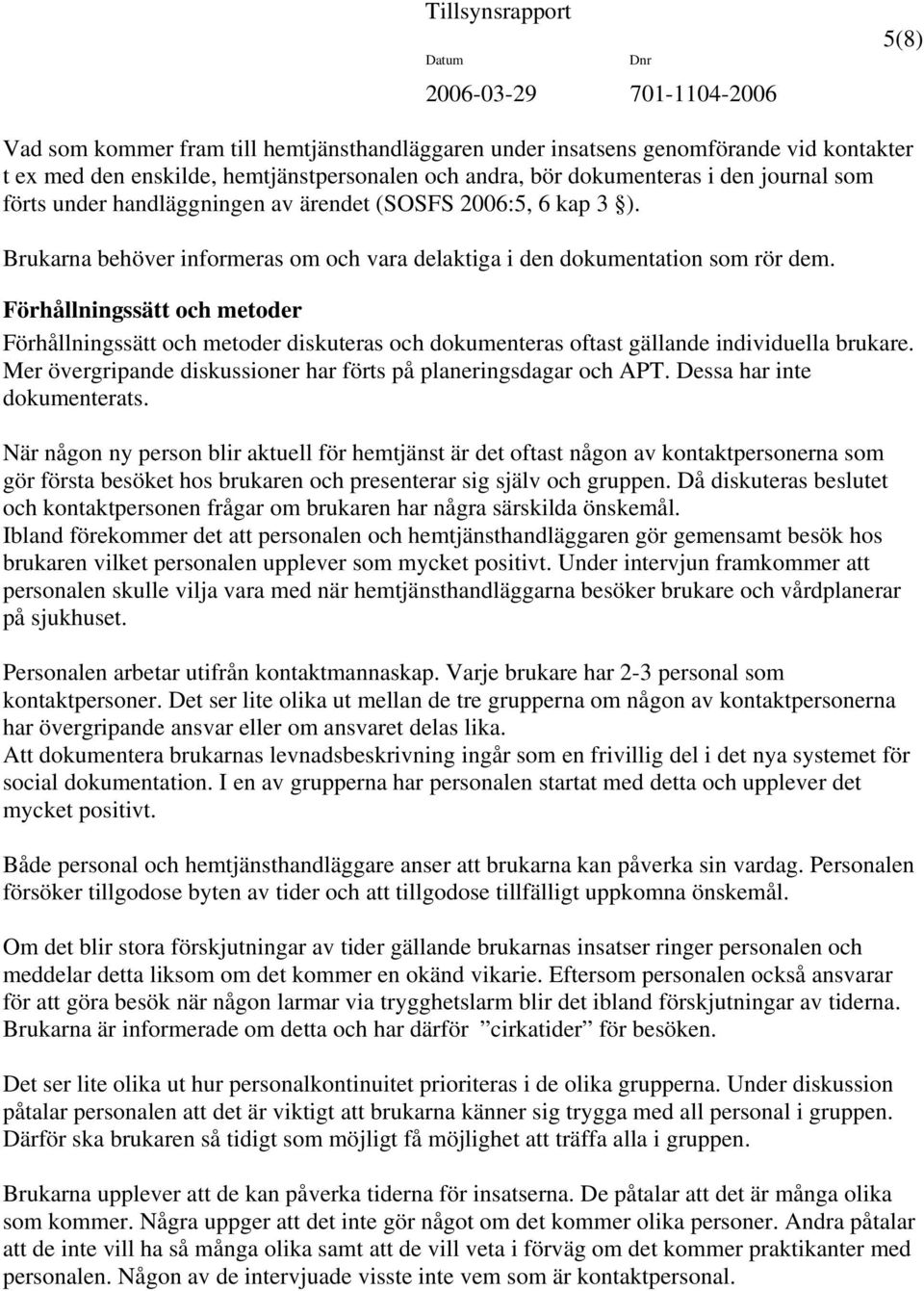 Förhållningssätt och metoder Förhållningssätt och metoder diskuteras och dokumenteras oftast gällande individuella brukare. Mer övergripande diskussioner har förts på planeringsdagar och APT.