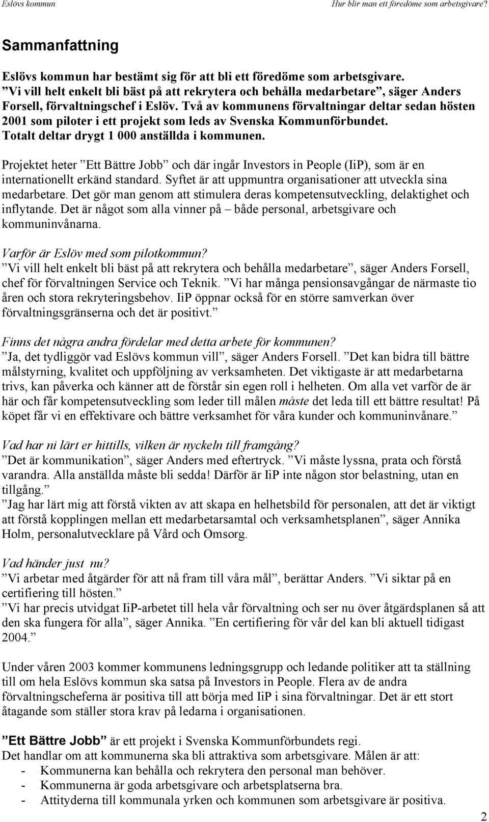 Två av kommunens förvaltningar deltar sedan hösten 2001 som piloter i ett projekt som leds av Svenska Kommunförbundet. Totalt deltar drygt 1 000 anställda i kommunen.