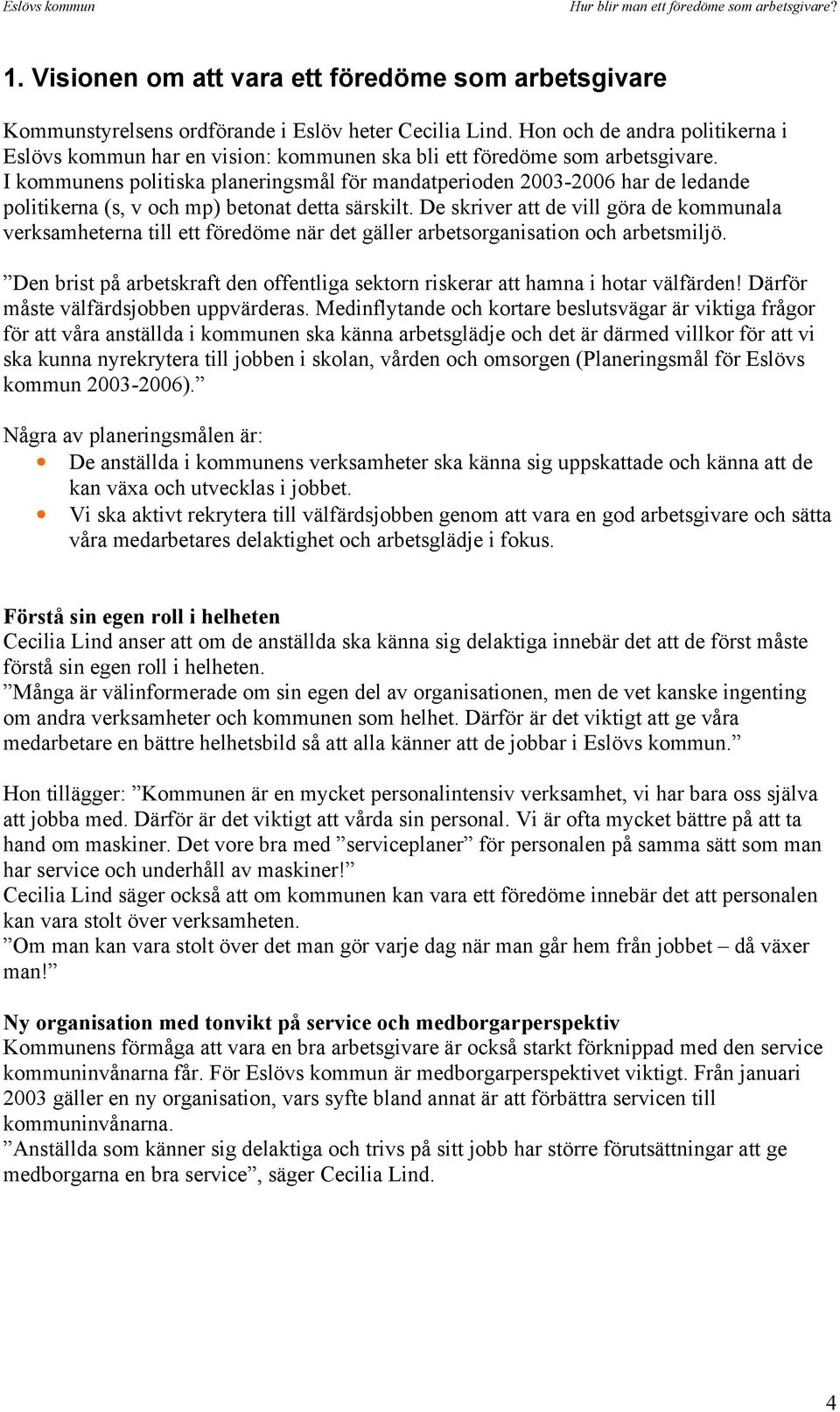 I kommunens politiska planeringsmål för mandatperioden 2003-2006 har de ledande politikerna (s, v och mp) betonat detta särskilt.