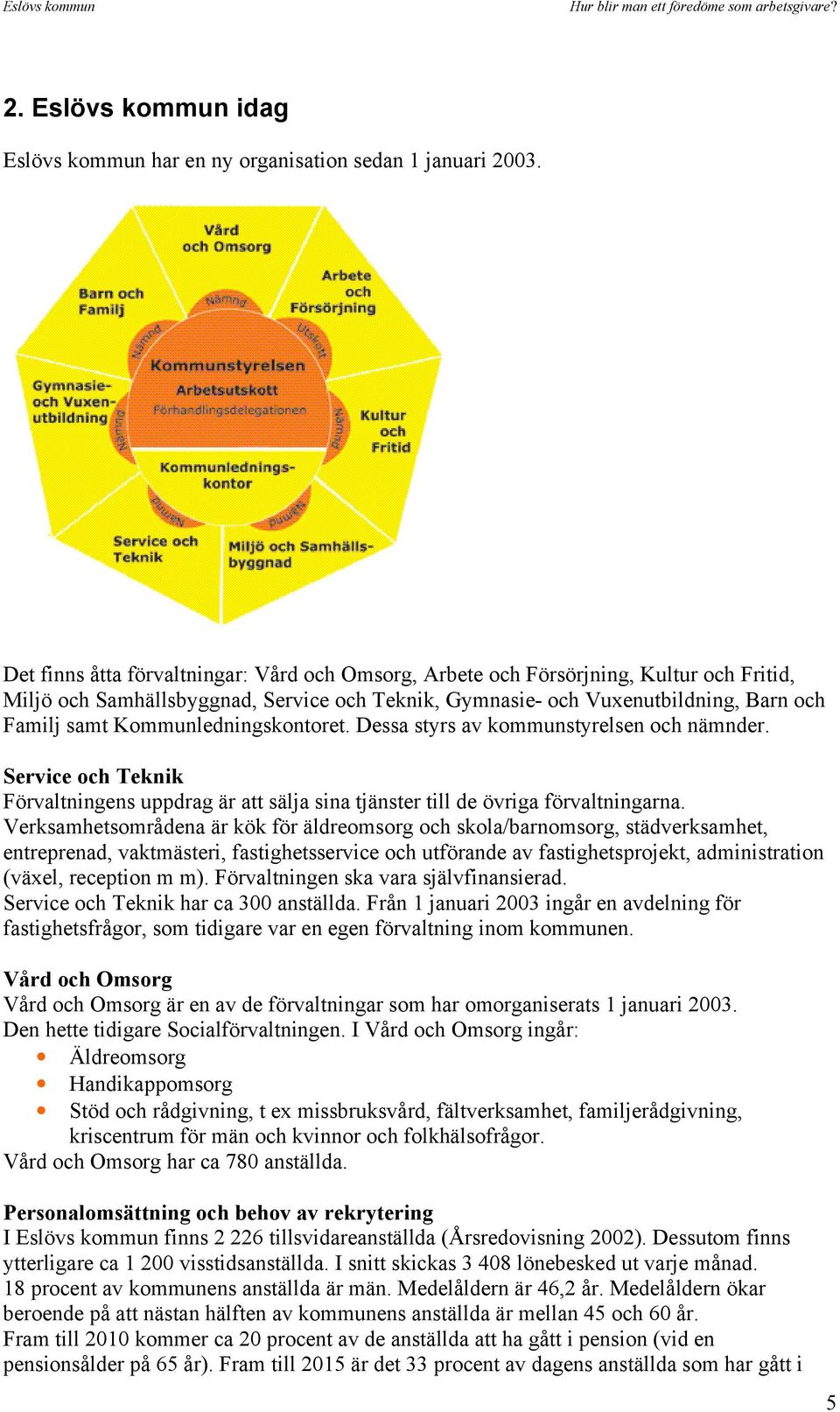 Kommunledningskontoret. Dessa styrs av kommunstyrelsen och nämnder. Service och Teknik Förvaltningens uppdrag är att sälja sina tjänster till de övriga förvaltningarna.