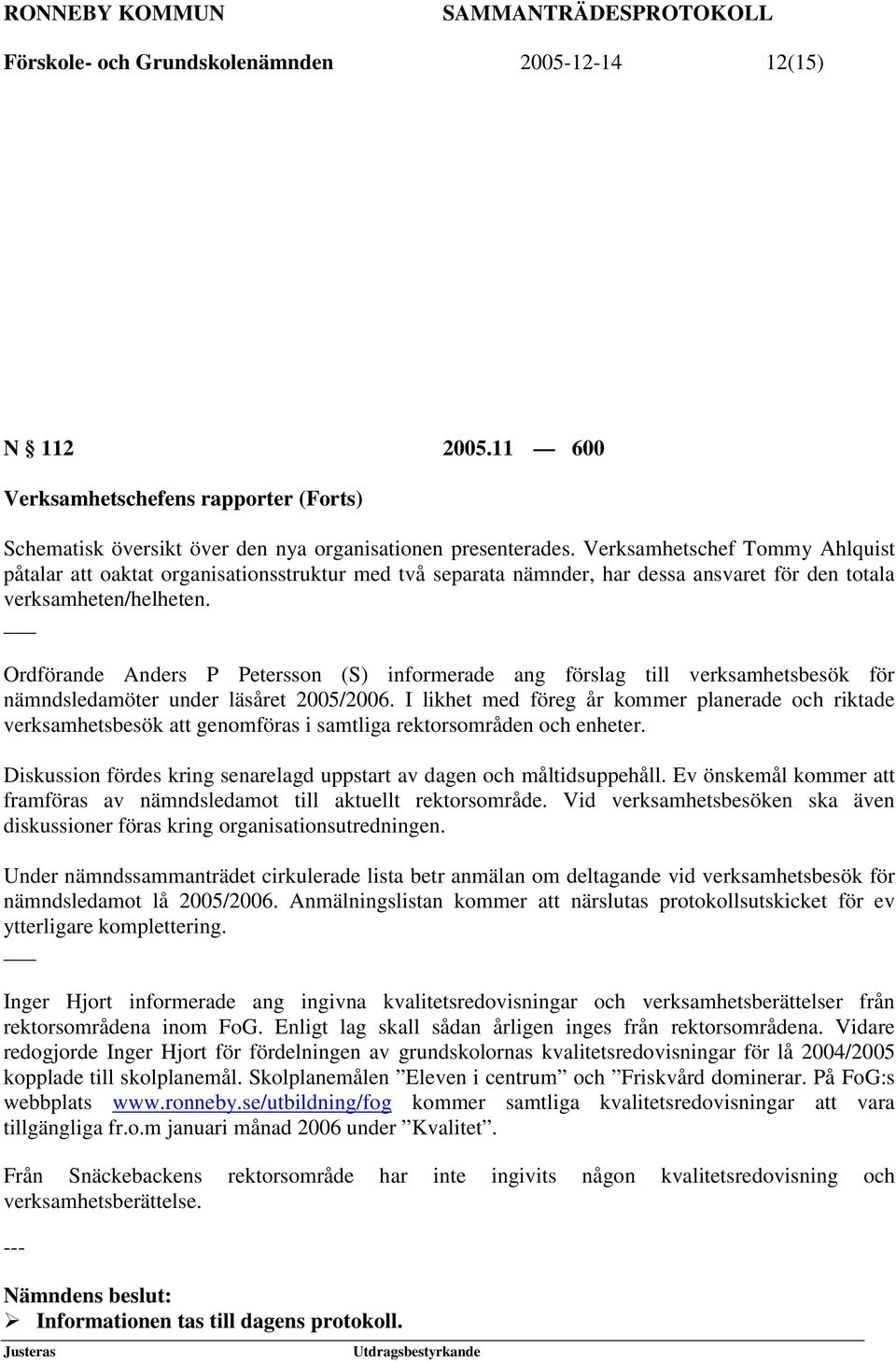 Ordförande Anders P Petersson (S) informerade ang förslag till verksamhetsbesök för nämndsledamöter under läsåret 2005/2006.