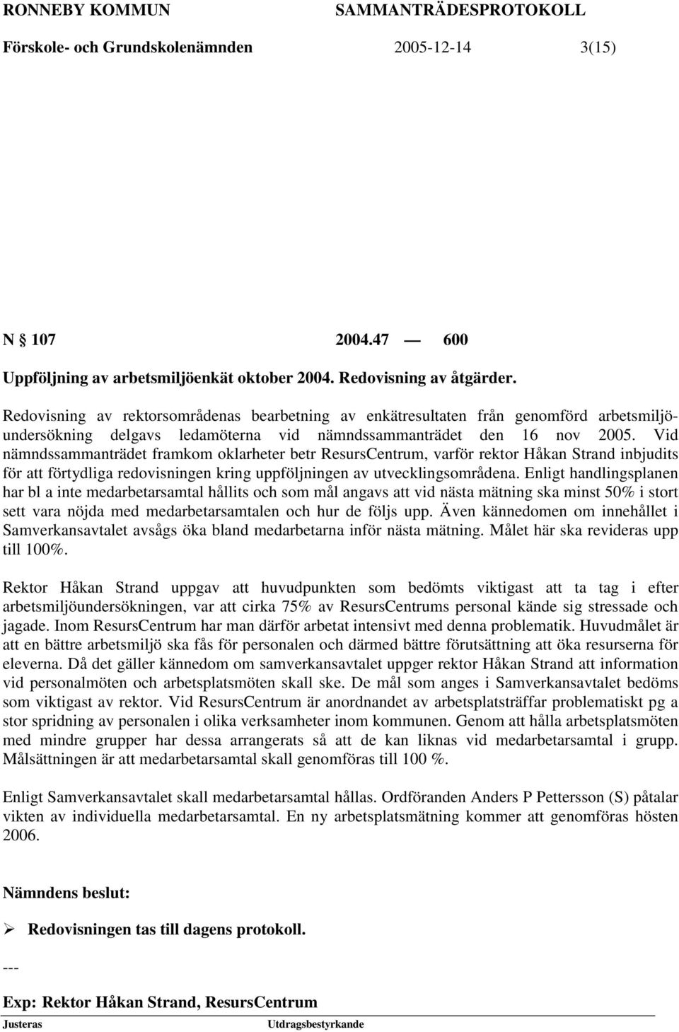 Vid nämndssammanträdet framkom oklarheter betr ResursCentrum, varför rektor Håkan Strand inbjudits för att förtydliga redovisningen kring uppföljningen av utvecklingsområdena.