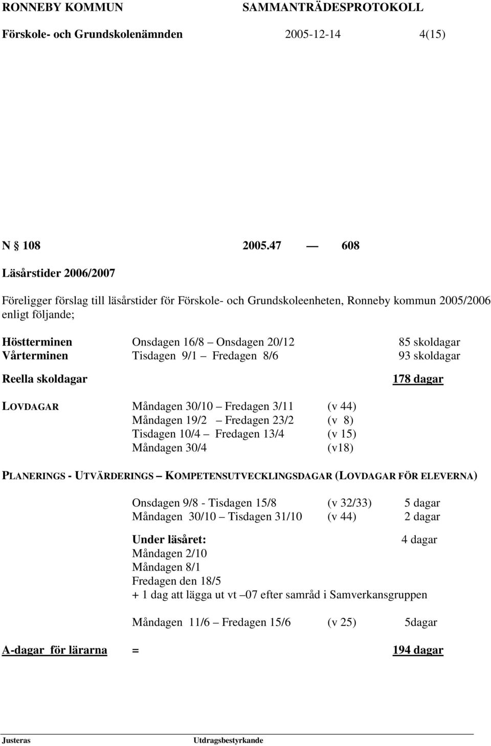 Vårterminen Tisdagen 9/1 Fredagen 8/6 93 skoldagar Reella skoldagar 178 dagar LOVDAGAR Måndagen 30/10 Fredagen 3/11 (v 44) Måndagen 19/2 Fredagen 23/2 (v 8) Tisdagen 10/4 Fredagen 13/4 (v 15)