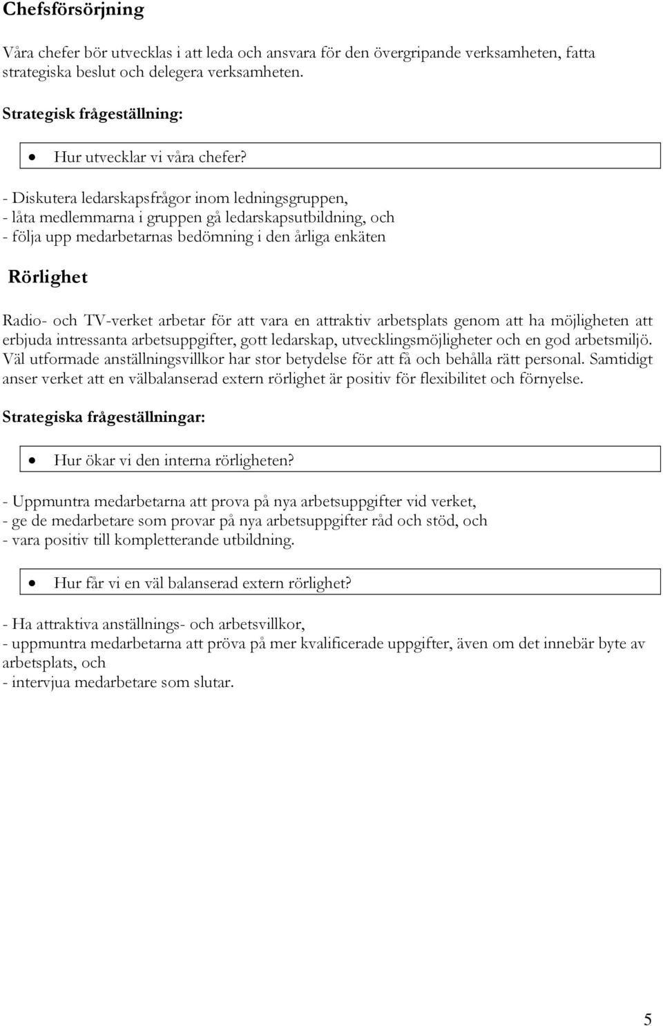 - Diskutera ledarskapsfrågor inom ledningsgruppen, - låta medlemmarna i gruppen gå ledarskapsutbildning, och - följa upp medarbetarnas bedömning i den årliga enkäten Rörlighet Radio- och TV-verket