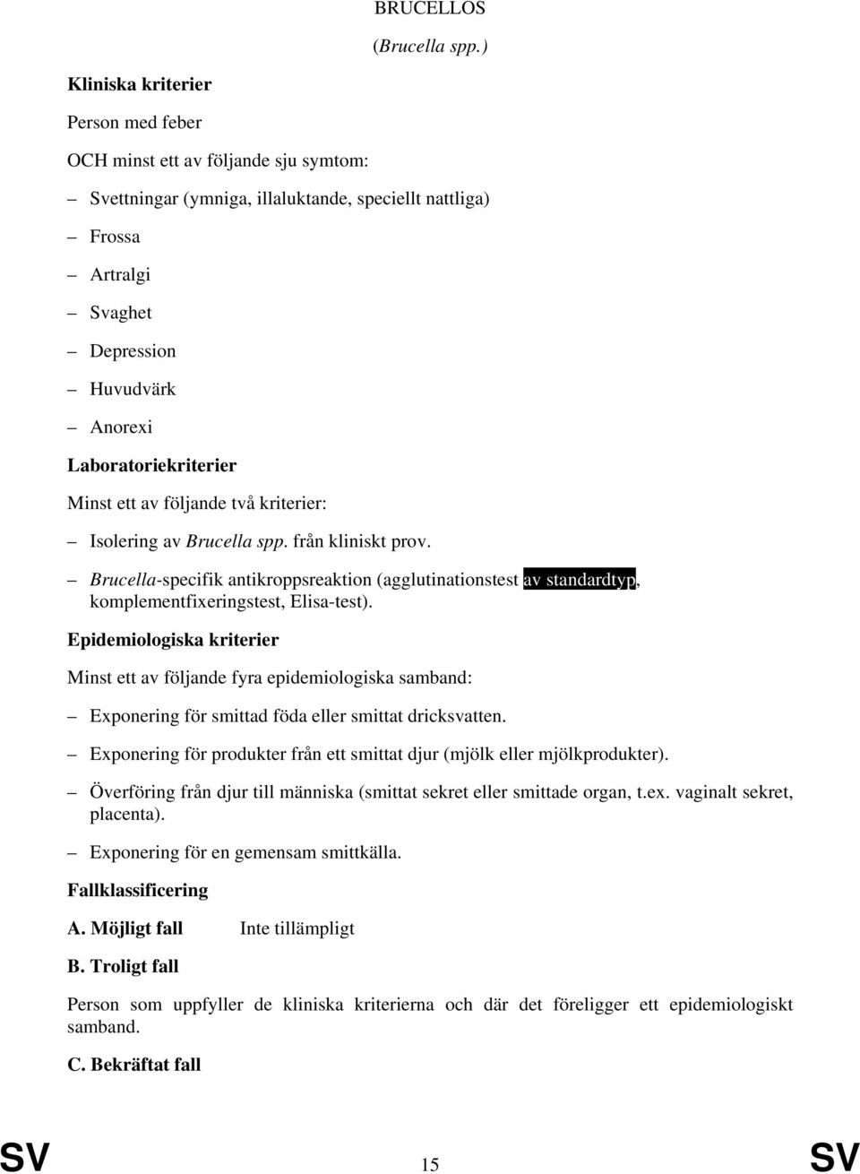 kriterier: Isolering av Brucella spp. från kliniskt prov. Brucella-specifik antikroppsreaktion (agglutinationstest av standardtyp, komplementfixeringstest, Elisa-test).