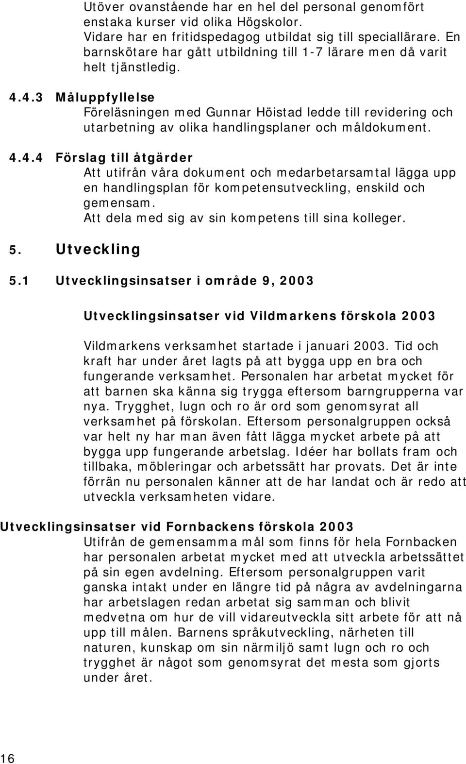 4.3 Måluppfyllelse Föreläsningen med Gunnar Höistad ledde till revidering och utarbetning av olika handlingsplaner och måldokument. 4.4.4 Förslag till åtgärder Att utifrån våra dokument och medarbetarsamtal lägga upp en handlingsplan för kompetensutveckling, enskild och gemensam.