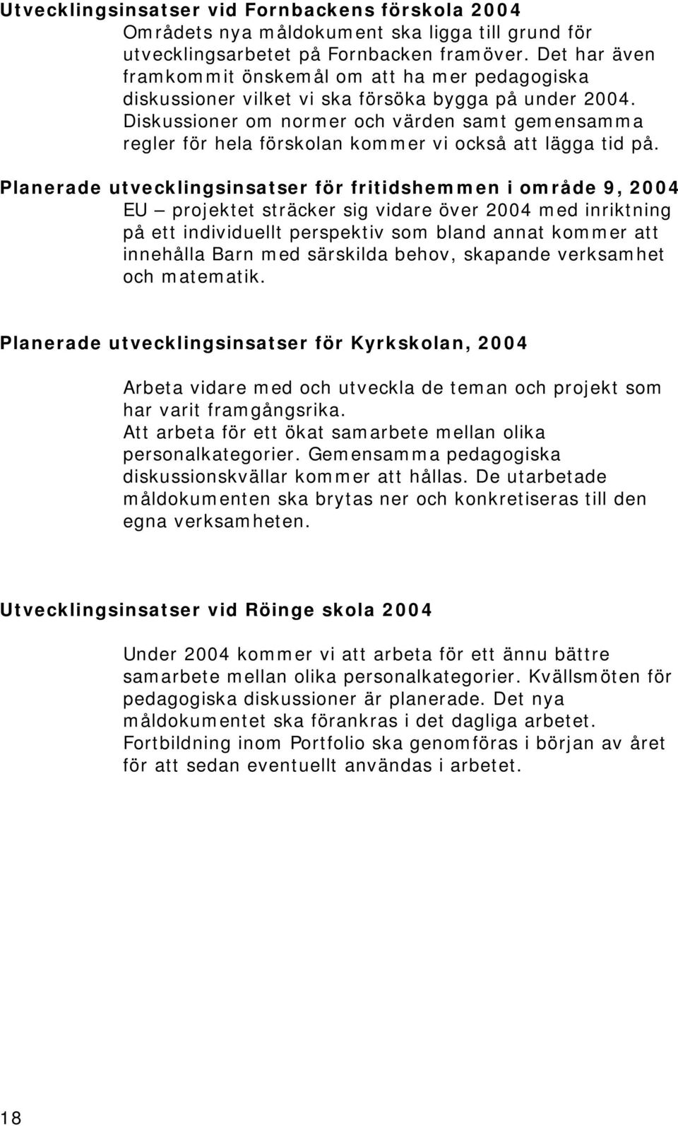 Diskussioner om normer och värden samt gemensamma regler för hela förskolan kommer vi också att lägga tid på.