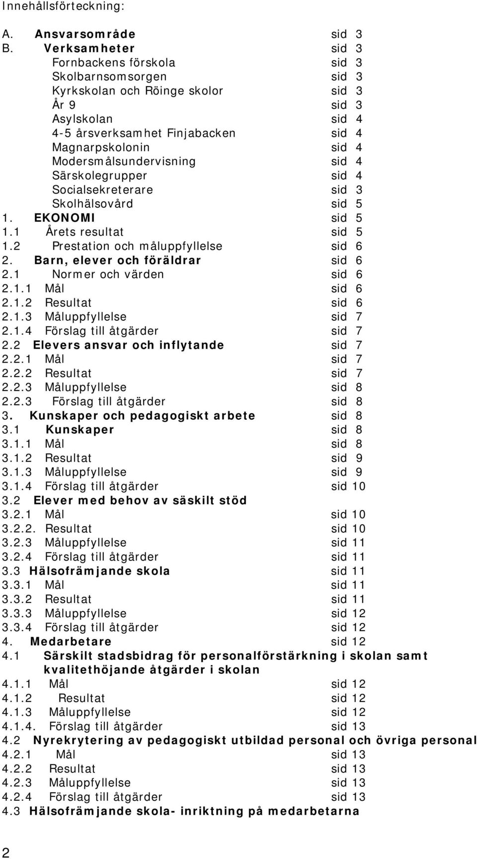 Modersmålsundervisning sid 4 Särskolegrupper sid 4 Socialsekreterare sid 3 Skolhälsovård sid 5 1. EKONOMI sid 5 1.1 Årets resultat sid 5 1.2 Prestation och måluppfyllelse sid 6 2.