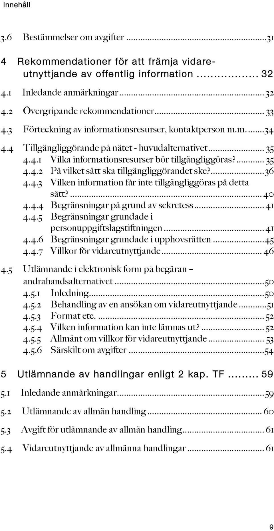 ... 36 4.4.3 Vilken information får inte tillgängliggöras på detta sätt?... 40 4.4.4 Begränsningar på grund av sekretess... 41 4.4.5 Begränsningar grundade i personuppgiftslagstiftningen... 41 4.4.6 Begränsningar grundade i upphovsrätten.