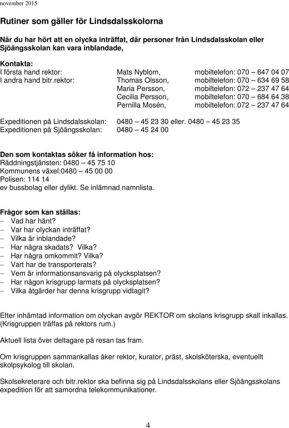 rektor: Thomas Olsson, mobiltelefon: 070 634 69 58 Maria Persson, mobiltelefon: 072 237 47 64 Cecilia Persson, mobiltelefon: 070 684 64 38 Pernilla Mosén, mobiltelefon: 072 237 47 64 Expeditionen på