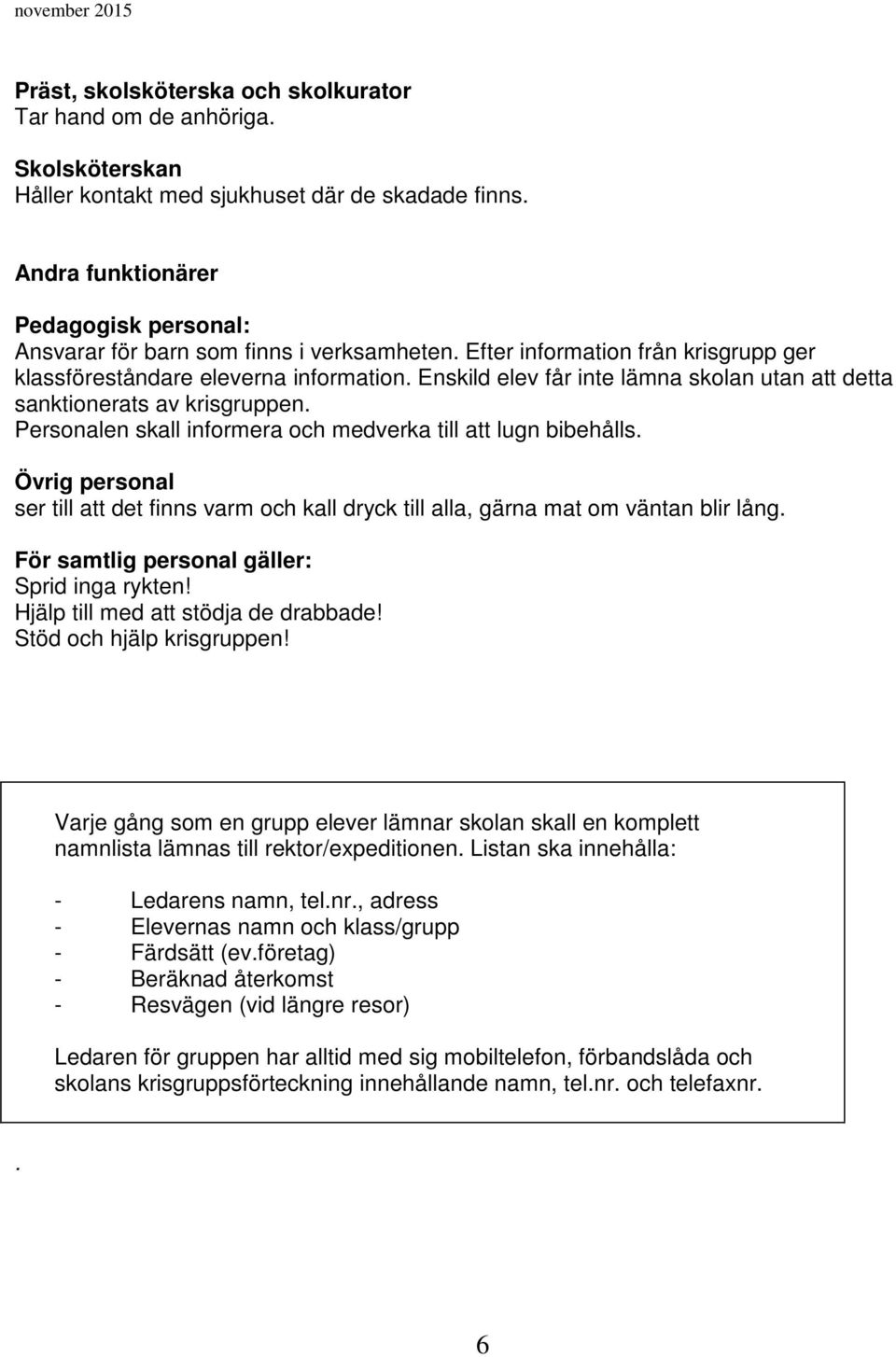 Enskild elev får inte lämna skolan utan att detta sanktionerats av krisgruppen. Personalen skall informera och medverka till att lugn bibehålls.