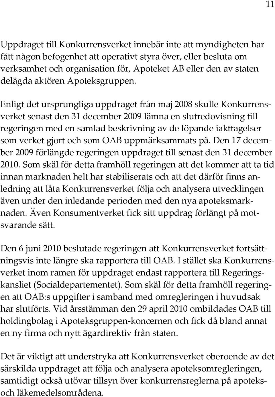 Enligt det ursprungliga uppdraget från maj 2008 skulle Konkurrensverket senast den 31 december 2009 lämna en slutredovisning till regeringen med en samlad beskrivning av de löpande iakttagelser som