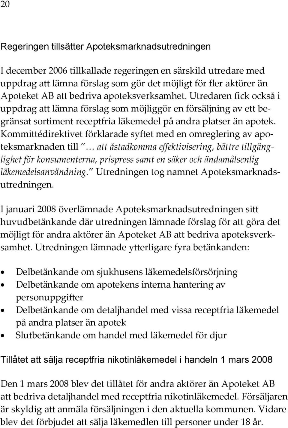 Kommittédirektivet förklarade syftet med en omreglering av apoteksmarknaden till att åstadkomma effektivisering, bättre tillgänglighet för konsumenterna, prispress samt en säker och ändamålsenlig